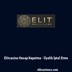 Elitcasino Hesap Kapatma - &Uuml;yelik İptal Etme
