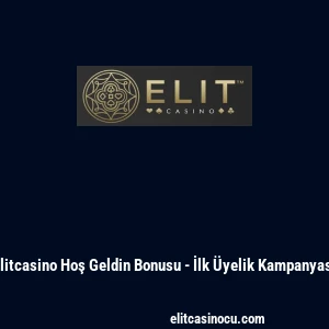Elitcasino Hoş Geldin Bonusu - İlk &Uuml;yelik Kampanyası