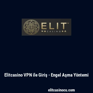 Elitcasino VPN ile Giriş - Engel Aşma Y&ouml;ntemi